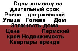 Сдам комнату на длительный срок  › Район ­ дзержинский  › Улица ­ Голева  › Дом ­ 5 › Этажность дома ­ 5 › Цена ­ 8 000 - Пермский край Недвижимость » Квартиры аренда   